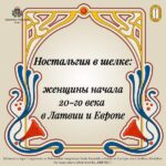 Ностальгия в шелке: женщины начала XX века в Латвии и Европе 3 часть